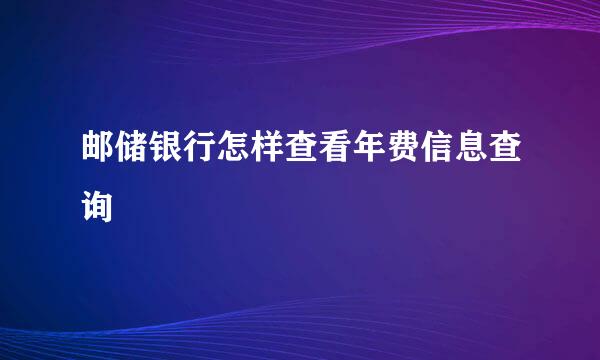 邮储银行怎样查看年费信息查询