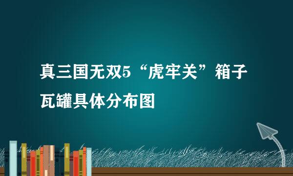 真三国无双5“虎牢关”箱子瓦罐具体分布图