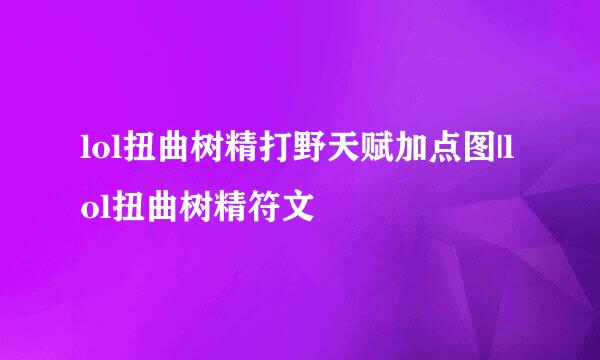 lol扭曲树精打野天赋加点图|lol扭曲树精符文