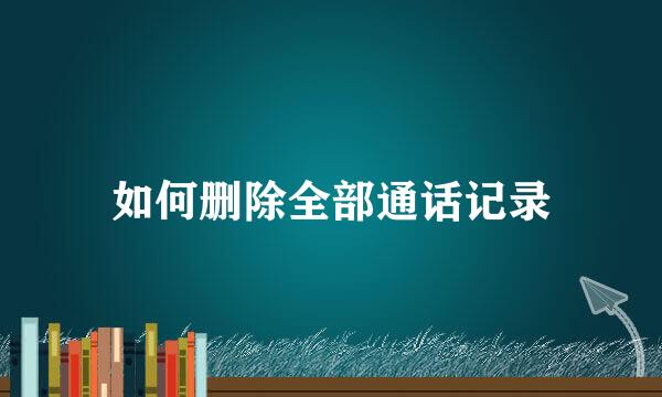 如何删除全部通话记录