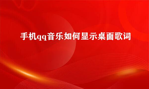 手机qq音乐如何显示桌面歌词