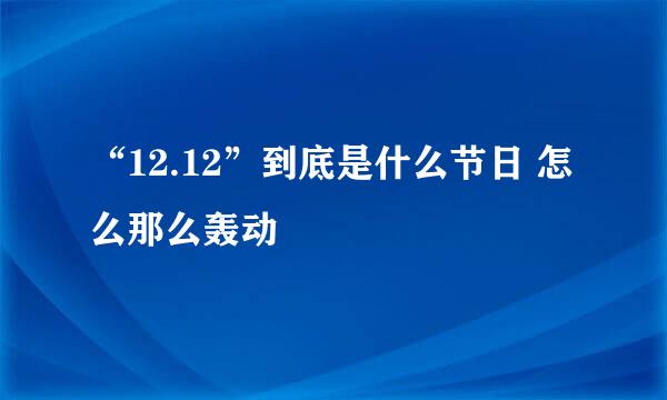 “12.12”到底是什么节日 怎么那么轰动