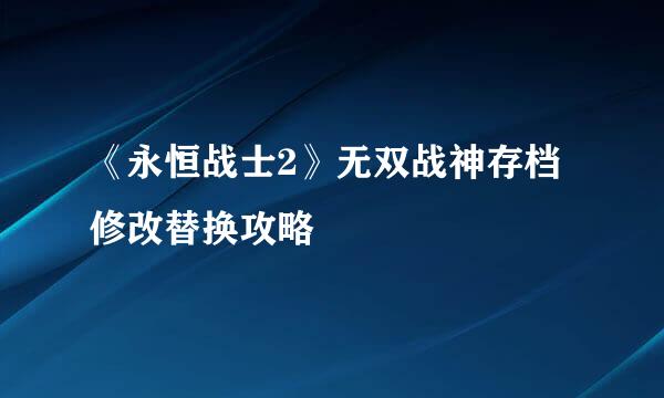 《永恒战士2》无双战神存档修改替换攻略