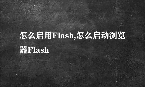 怎么启用Flash,怎么启动浏览器Flash