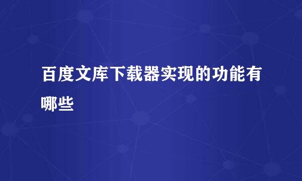 百度文库下载器实现的功能有哪些