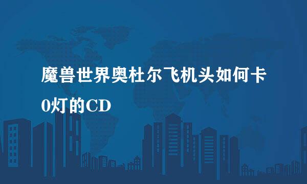 魔兽世界奥杜尔飞机头如何卡0灯的CD