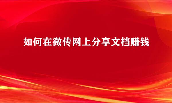 如何在微传网上分享文档赚钱