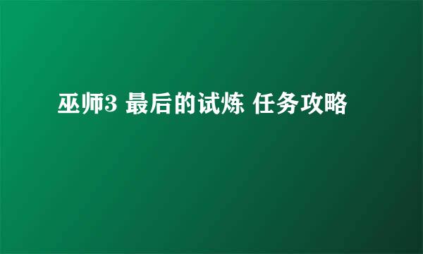 巫师3 最后的试炼 任务攻略