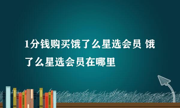 1分钱购买饿了么星选会员 饿了么星选会员在哪里