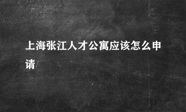 上海张江人才公寓应该怎么申请