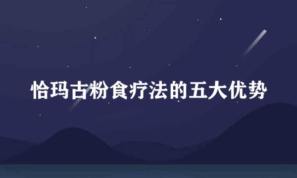 恰玛古粉食疗法的五大优势