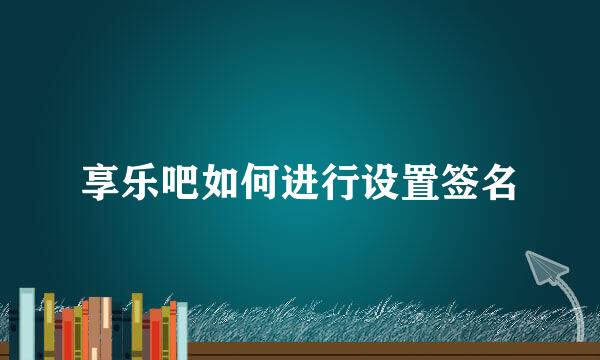 享乐吧如何进行设置签名