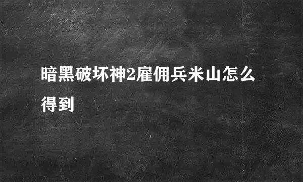 暗黑破坏神2雇佣兵米山怎么得到