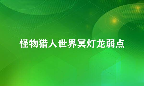 怪物猎人世界冥灯龙弱点