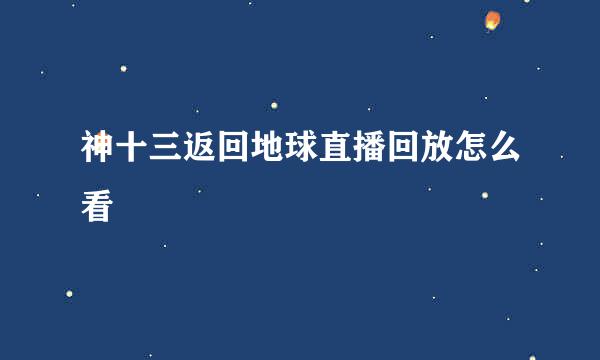 神十三返回地球直播回放怎么看