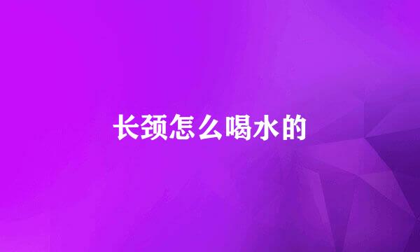 长颈怎么喝水的