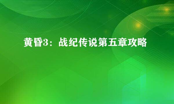 黄昏3：战纪传说第五章攻略