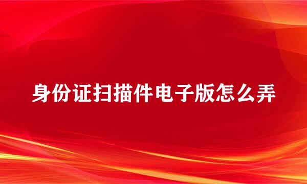 身份证扫描件电子版怎么弄