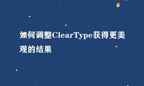 如何调整ClearType获得更美观的结果