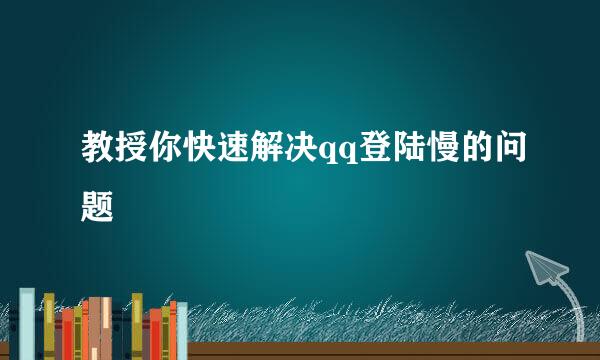 教授你快速解决qq登陆慢的问题