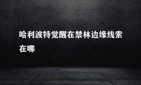 哈利波特觉醒在禁林边缘线索在哪