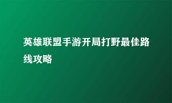 英雄联盟手游开局打野最佳路线攻略