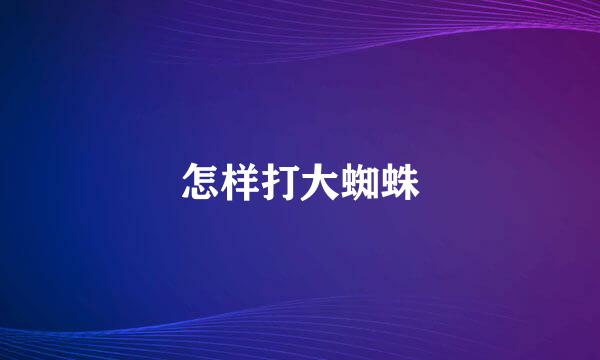 怎样打大蜘蛛