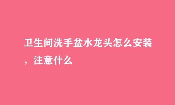 卫生间洗手盆水龙头怎么安装，注意什么