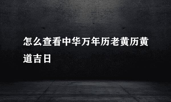 怎么查看中华万年历老黄历黄道吉日