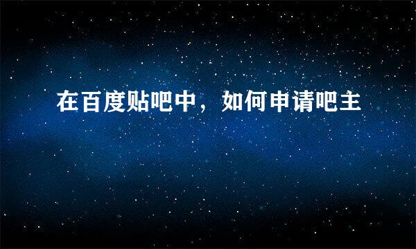 在百度贴吧中，如何申请吧主