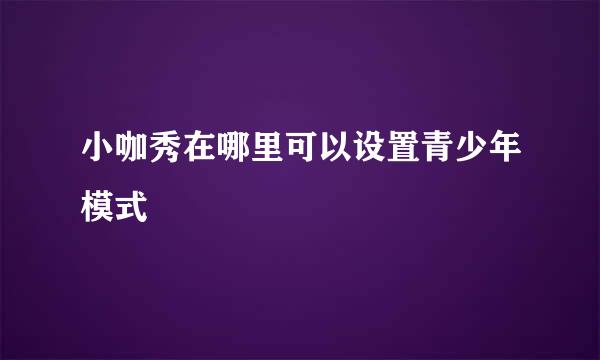 小咖秀在哪里可以设置青少年模式