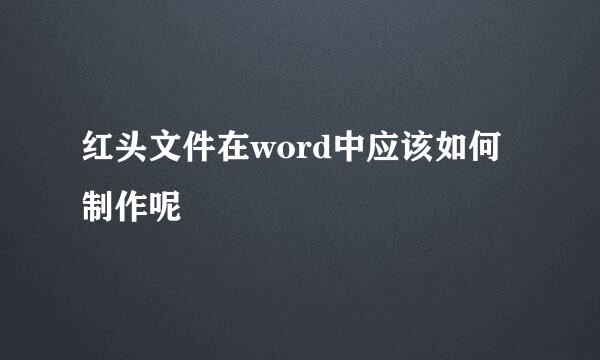 红头文件在word中应该如何制作呢