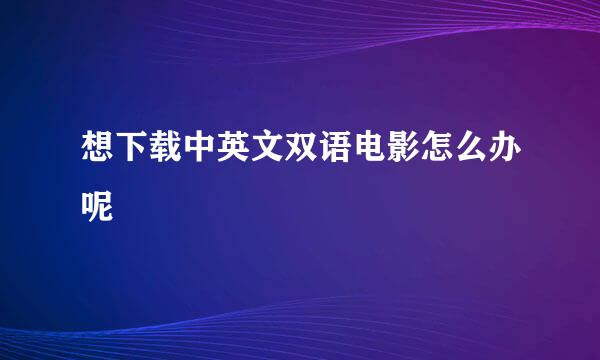 想下载中英文双语电影怎么办呢