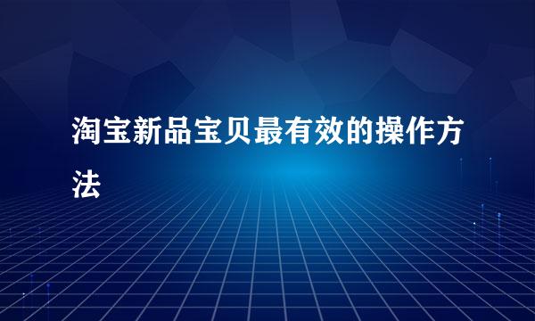 淘宝新品宝贝最有效的操作方法