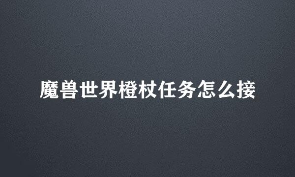 魔兽世界橙杖任务怎么接