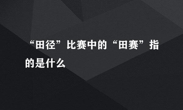 “田径”比赛中的“田赛”指的是什么