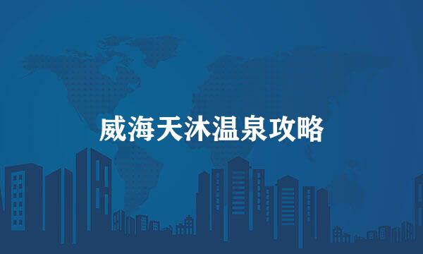 威海天沐温泉攻略