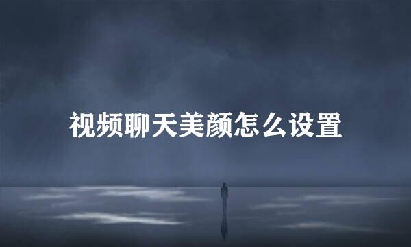 视频聊天美颜怎么设置