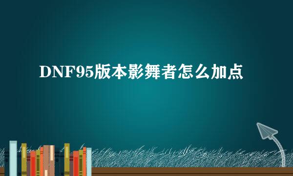 DNF95版本影舞者怎么加点