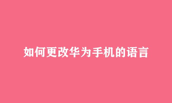 如何更改华为手机的语言