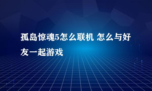 孤岛惊魂5怎么联机 怎么与好友一起游戏