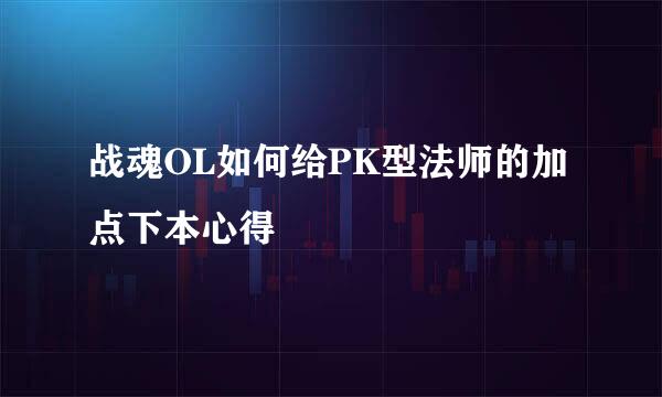 战魂OL如何给PK型法师的加点下本心得