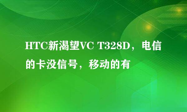 HTC新渴望VC T328D，电信的卡没信号，移动的有