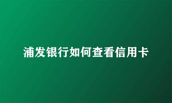 浦发银行如何查看信用卡