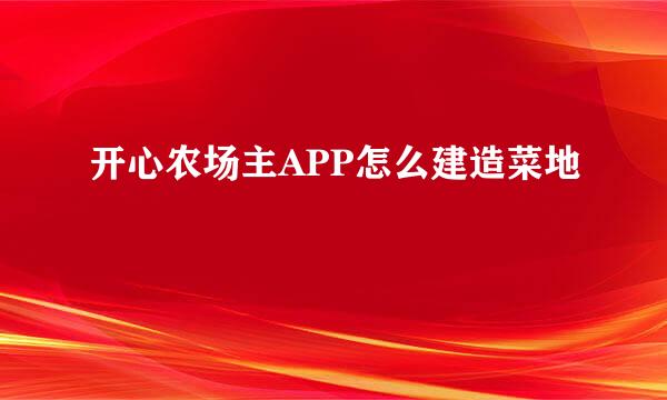 开心农场主APP怎么建造菜地