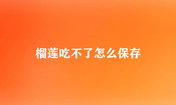 榴莲吃不了怎么保存