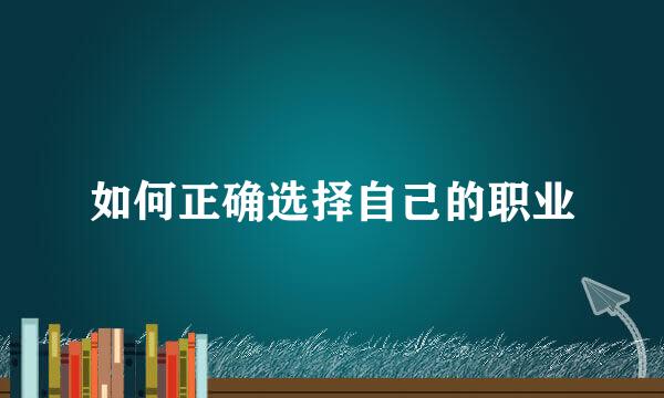 如何正确选择自己的职业