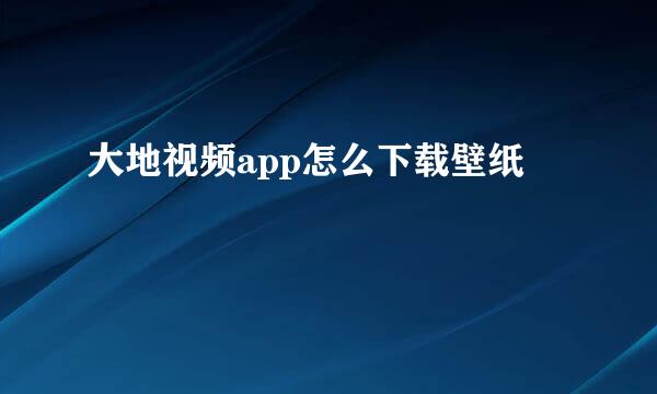 大地视频app怎么下载壁纸