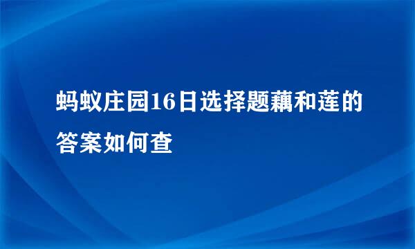 蚂蚁庄园16日选择题藕和莲的答案如何查