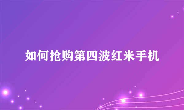 如何抢购第四波红米手机